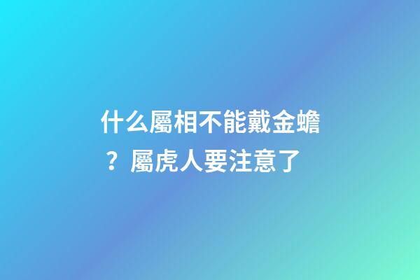 什么屬相不能戴金蟾？屬虎人要注意了